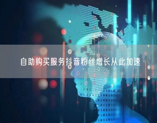自助购买服务抖音粉丝增长从此加速