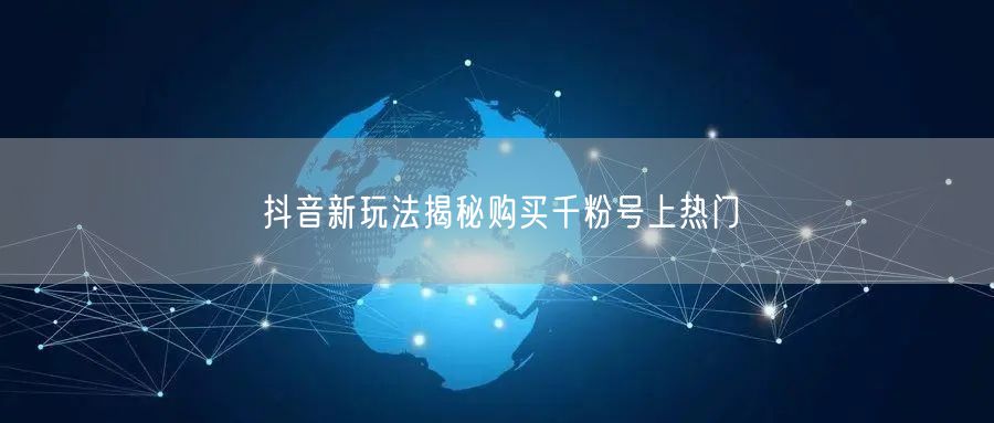 抖音新玩法揭秘购买千粉号上热门