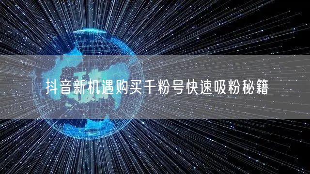 抖音新机遇购买千粉号快速吸粉秘籍