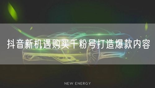 抖音新机遇购买千粉号打造爆款内容