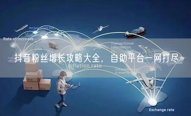 抖音粉丝增长攻略大全，自助平台一网打尽