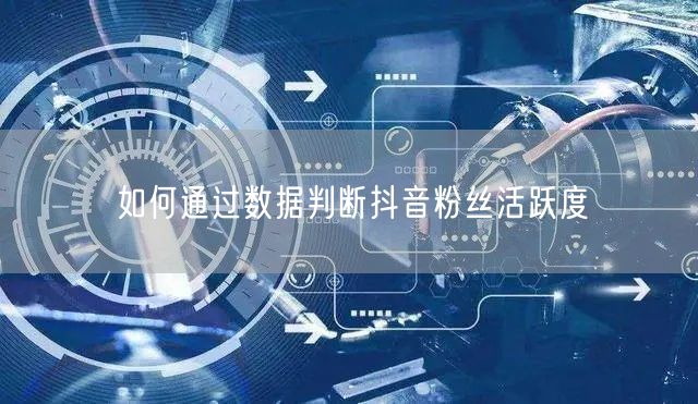如何通过数据判断抖音粉丝活跃度