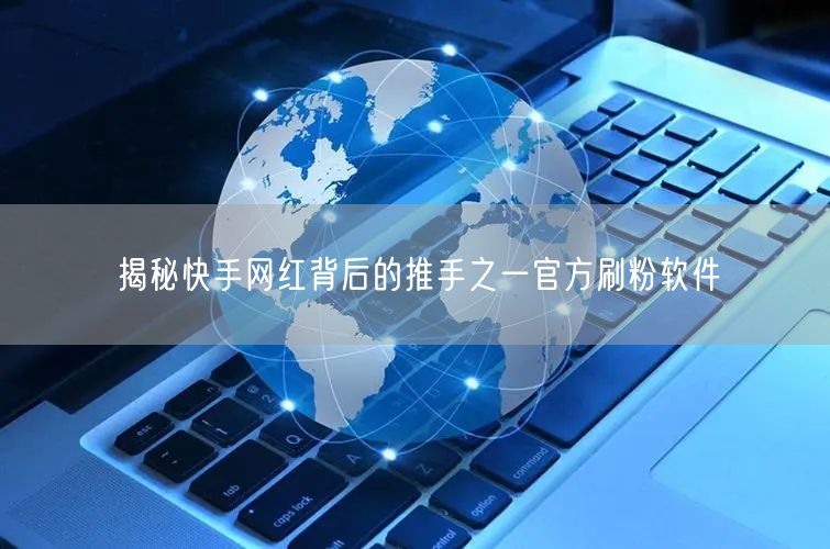 揭秘快手网红背后的推手之一官方刷粉软件