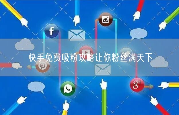 快手免费吸粉攻略让你粉丝满天下