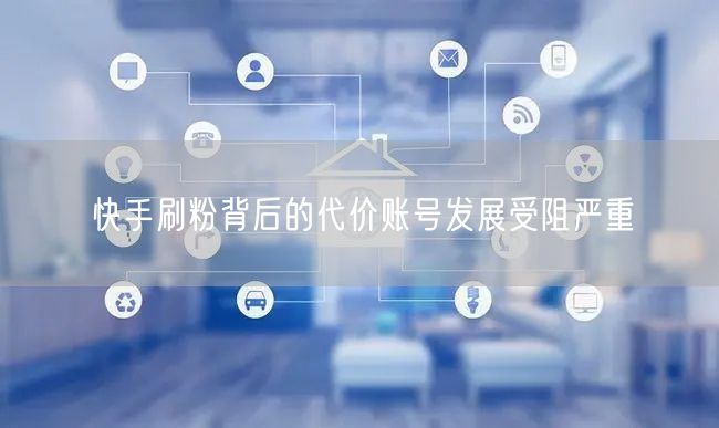 快手刷粉背后的代价账号发展受阻严重
