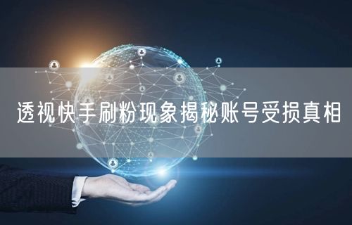 透视快手刷粉现象揭秘账号受损真相
