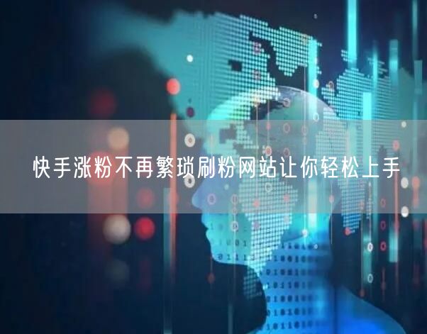 快手涨粉不再繁琐刷粉网站让你轻松上手