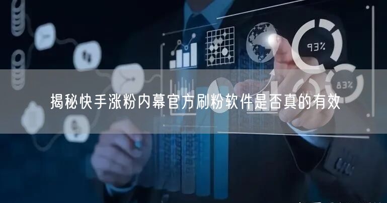 揭秘快手涨粉内幕官方刷粉软件是否真的有效