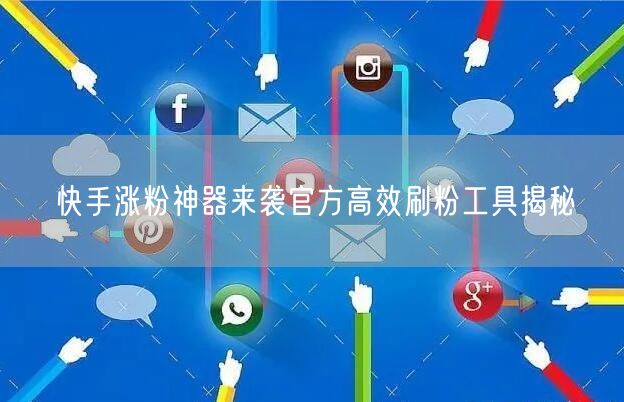 快手涨粉神器来袭官方高效刷粉工具揭秘