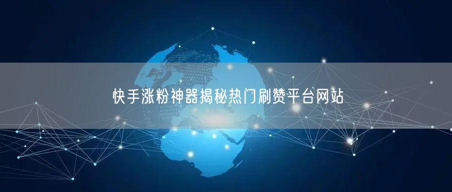 快手涨粉神器揭秘热门刷赞平台网站