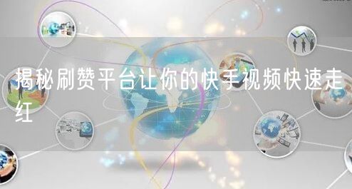 揭秘刷赞平台让你的快手视频快速走红
