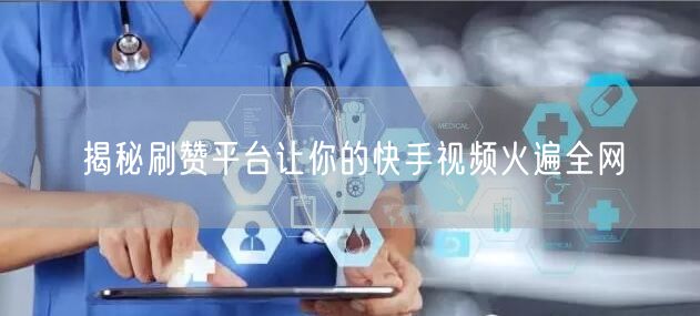 揭秘刷赞平台让你的快手视频火遍全网