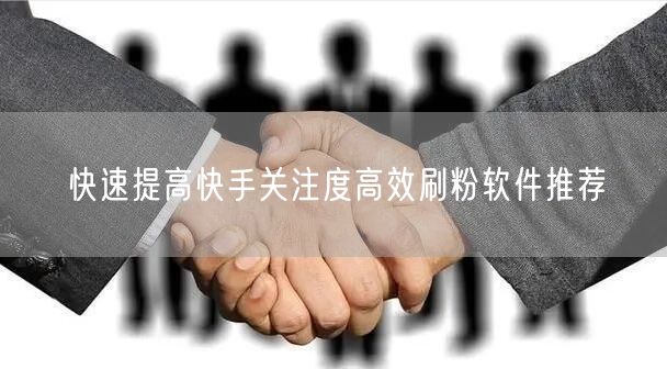 快速提高快手关注度高效刷粉软件推荐