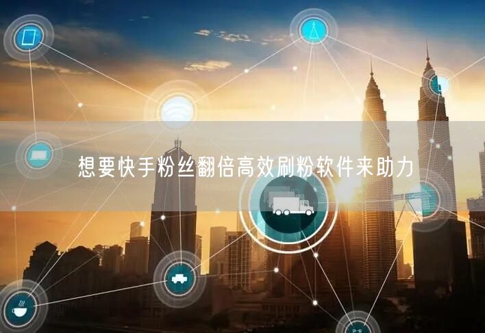 想要快手粉丝翻倍高效刷粉软件来助力