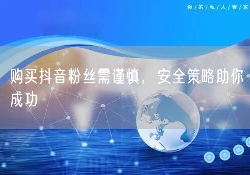 购买抖音粉丝需谨慎，安全策略助你成功