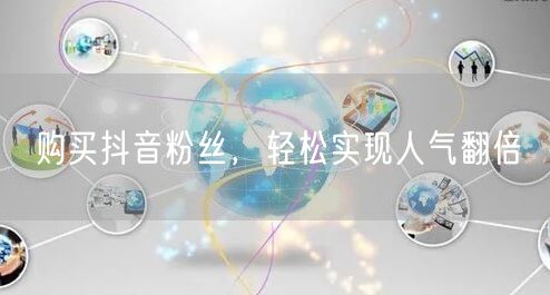 购买抖音粉丝，轻松实现人气翻倍
