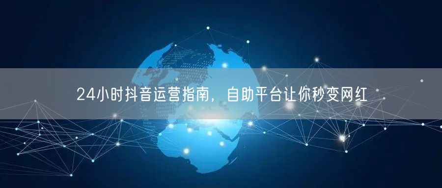 24小时抖音运营指南，自助平台让你秒变网红