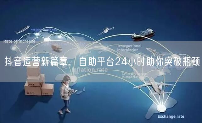 抖音运营新篇章，自助平台24小时助你突破瓶颈
