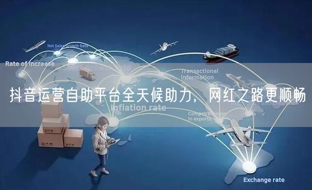 抖音运营自助平台全天候助力，网红之路更顺畅