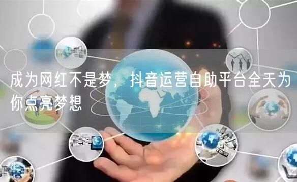成为网红不是梦，抖音运营自助平台全天为你点亮梦想