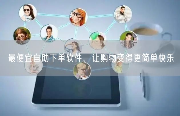 最便宜自助下单软件，让购物变得更简单快乐