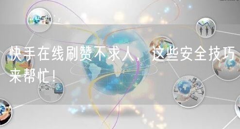 快手在线刷赞不求人，这些安全技巧来帮忙！