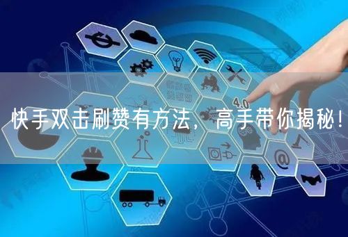 快手双击刷赞有方法，高手带你揭秘！
