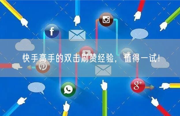 快手高手的双击刷赞经验，值得一试！